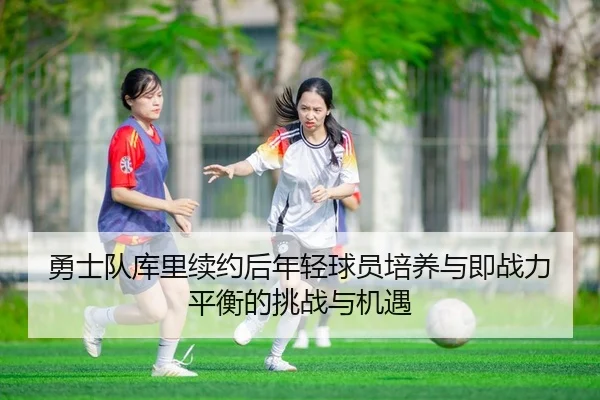勇士队库里续约后年轻球员培养与即战力平衡的挑战与机遇